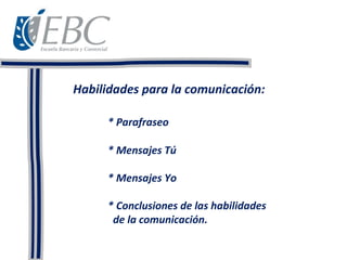 Habilidades para la comunicación:
* Parafraseo
* Mensajes Tú
* Mensajes Yo
* Conclusiones de las habilidades
de la comunicación.
 