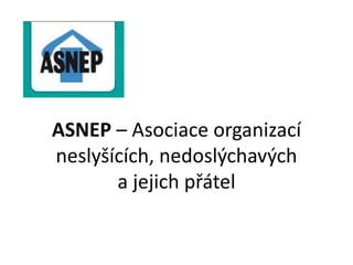 ASNEP – Asociace organizací
neslyšících, nedoslýchavých
a jejich přátel
 