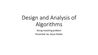 Design and Analysis of
Algorithms
String matching problem
Presented by: Aoun-Haider
 