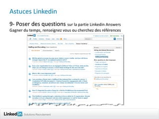 Astuces Linkedin
9- Poser des questions sur la partie Linkedin Answers
Gagner du temps, renseignez vous ou cherchez des références




       Solutions Recrutement
 