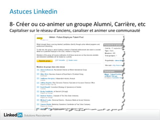 Astuces Linkedin
8- Créer ou co-animer un groupe Alumni, Carrière, etc
Capitaliser sur le réseau d’anciens, canaliser et a...
