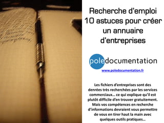 Recherche d’emploi
10 astuces pour créer
un annuaire
d’entreprises
www.poledocumentation.fr
Les fichiers d’entreprises son...