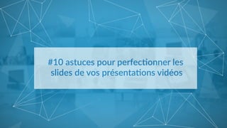 #10  astuces  pour  perfec/onner  les  
  slides  de  vos  présenta/ons  vidéos  
 