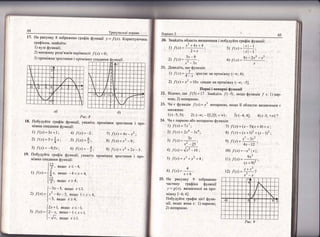 44
Ёа рг:сунку 8 зобра:кено
граф1ком' знайд1ть:
1) нул:1 функц|];
2) м:ложину розв'язк!в г*ер{вност! /'(-т:) < 0;
3) пром!;ккгт зр0стання | проп:!;кк:: спадання функц!|'
17.
а
]'а;с' 8
|1обулуйте грас[л|к функш!?. укаж|гь
ш:!жки спадання с!1,нкш||:
|) /'(.т)=3л+]; 4) /сх1=-2
2 /(т'|=5+*т; 5) 1ц'1=!;,
3) /(л)=*0.5л; 6) |(']=*{:
|[обудул!те граф!к функ:*||, уко:<|ть
ш: 1хски слада!'1}, я фуггк:д1|;
{12
| т. якщо .: < - 4.
1) /(.т)=] ;.' якшдо -4(.т<4,
!1'
|{', якшо -г : 4;
[- з, _ -5. якгцо .т < .!.
2: 1(х;=]-"_4.т-5. якщо 1<.г<4,!_
[_)' якшс:.т>4;
[:-т+:" якш]о г<-.|.
3у .[(х)= ]2*х. якшо* 1 <л < ].
|_ л. якшо х > ]..
|8.
19.
. -['рен},ва-:ьгг!
вп:;;:пв::
граф1к с[:ункш|| ;= /ь_;й".**
про!|1'кки .3ростання | про-
/} / {х: = 4-т -.т'
$) /(л) ="] - 9:
9) _/(х)=-'2 +2,г-_].
пр0м|)кк|{ зростання ! про-
20. 3найд|ть область ви3начення ! побулуйлте граф!к функш!|:
*!- !
3) /(:; = !:]--.
|.т!*|
8.г * 2.т2 -.т''+) :1 (. ) = -_---'-т
1
1) /{;|*"т_+4"т+4.
2+т
]г_0
2)/(.т)=#:
-т'_ 3г
21. Аовед]т5, 1цо фуьткш!я:
1
!) / (".,} =* ]ростас
2) [{х]=.х2 + 10.т с!|ада€ на ::рош:|,,:с*ку (-.т,; -51
|1арп! ! г:епар::! фу:л:сш|!
22. Б1домо'що /'(5)=17.3най,:ц!ть |'(-5).якщофункш!я / с: !)патр-
ною;2) непар}|о!о.
23. 9:.т с функп[я ./(;г) =
]'|т{о)к!{на;
|) (-5; 5); 2) (-*; - 11 [-.1[1; + *) ;
24, !{.ъд € пар!'0[о або т.:еггаргтс:;о функ::!я;
! Рц: ц1: 4) (-3; +ос) ?
1) {(х)=7х7 |
2) '{(х) = 2л6 * 3.т4;
3) /(-т) = ;"'-;х'*25
4') /'(у=
^дэ-; '
5) /(_т) = 'г] + х2 + 4
4
_т+6'
Ёа рисунку 9 зобра;кено
частину щаф|ка (:уьгкгп!|
,'= 3(т). визд:а,леь:о1 на про_
шт!аску'[__6; 6).
|[обулуг1те щаф!к ш!с| функ_
ц!]. якщо вона €: 1) парною;
2) неп:арною.
на лрош:г!жкт_ 1*.о; 4);
непар}]о}о. яктцо ]| областю в11значення с
6)
7) {(х)= (л_ 5)("т+4) +х ;
в) ./("т) = (.т + 1)2 + (л - !)2 ;
1^?
9) |(х-
т -5''- '
4л' _ 12
10) / 1х) = -}2 { -т ];
9.'3
:1)./(.т)* '" -;;
(.т + 9)'
)
12) /'( т.: =
''| ''
_
:
-т -_т
',(
_|: 12 :) 1
,*|
|
-.-..1,
| )!
 