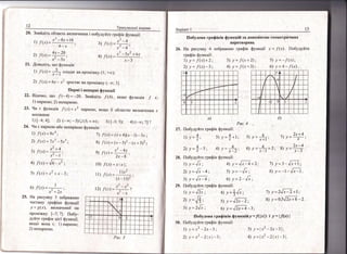 12
Бар!ан'т'1
' !1обулова граф!к!в функш!й за допом{}гою геоп:етрг:нн*лх
перетворень
26. Аа рисунку 4 зобра>кено граф|к функш!| :'= /(х). !-|обуауЁ:те
граф|к функш![:
1)у=|'(с)+2; 3)у=./'(л+2): 5)'}'=_./(.'):
2) ),=.|(х)_3; 4) у=./'(.т*3); 6) у--4_1'{х).
13
2.,
!) /'(.т) * .т' _ 8х + 16
4-.х '
2) /(х')=ч+х_ _ 5_т
21. Аовед{ть. що функ.ц!я:
.
т -д3:1б)=?;
х- _4
ц) |$)- "х"
__5л'+6'г
.
.т*3
3) [*з; з); 4) (*с'; 7]'|
.|'{х) = (.т'+ 4)(.т - ]) * 3-т ;
/ (х) = ("т _ 5)] - (л + 5)2;
2._т *.}_{-
/ (-т) =
2-т_8
.|'(.т)=х|х{;
| ].г2
}{х)=- ^ '(х*||).
,'] - ,)
.7("т)="1''-']
х' - _|:
7
х
23.
24.
мно}'(ина:
1) [*а; +]; 2) (**; -5)[)(5; +,о);
9и с парною або непарною функш!я:
0 {(х)=9х4] 7)
Рнс.4 :
|!обулу йте граф|к функш1[:
пу=+; з)/=4+!; э)"у=;*: 7)у=!#'
А
2) у=*-э, +) у=
';
6) у=**'' 8) у= ч#
|{обудуйте граф|к функш||:
21.
1) у=/*;
2) у=|"-ц;
3) у= Б-ц;
4) у=!х4+2: 7) у=з_.,/7[;
5) -у=_/;' 8) -у=-1-.Б]
6) у =2_'!;;
1
6) {(х) =_' 1- ]
-т_' + 2-т
25. Ёа рисунку 3 зобраясено
ч!1стину граф!ка функц!т
у = 8(,т), визназдено| г:а
пром!жку' |-7: 71' |1обу-
луйте граф!к ц|с| функц||,
якш{о вона с; 1) парг:ою;
2) глепарг:оло.
'2) л1 у=!Б;
ц у=$;
 у=2^!х:
4) у =*/;,
5) 1,= !2"-2;
6) у=^12"*4-з;
'7)
у=2|х-2+:
8) у = о,з1ъ'+в -э .
[!обулова граф!к|в функш|[лу ="/(!х!) . у: !./(х) {
|-!обулуйте граф|к функш1|
|) )'=.'2 -2х-3:
2 у = х2 _ 2!х !_ 3;
3) 1, = 1х2
*2х-3|;
4) -у - |" -2!-: !* 3!Рнс'
30.
 