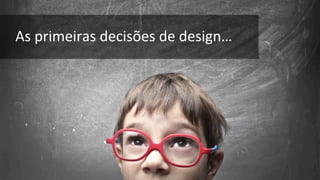 As 
primeiras 
decisões 
de 
design… 
 