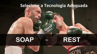 Selecione 
a 
Tecnologia 
Adequada 
SOAP vs. REST 
 