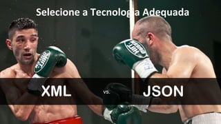 Selecione 
a 
Tecnologia 
Adequada 
XML vs. JSON 
 