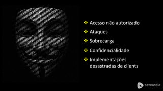 v Acesso 
não 
autorizado 
v Ataques 
v Sobrecarga 
v Confidencialidade 
v Implementações 
desastradas 
de 
clients 
 