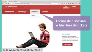 Foruns 
de 
discussão 
e 
Abertura 
de 
Ockets 
desenvolvedores.extra.com.br! 
 