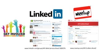 www.linkedin.com/groups/API-­‐Web-­‐Services-­‐Brasil-­‐5000376 
www.meetup.com/API-­‐Craoers-­‐Brasil/ 
 