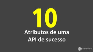 10 Atributos 
de 
uma 
API 
de 
sucesso 
 