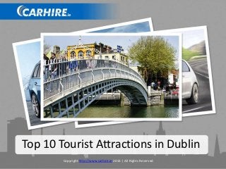 Top 10 Tourist Attractions in Dublin
Copyright http://www.carhire.ie 2013 | All Rights Reserved
 