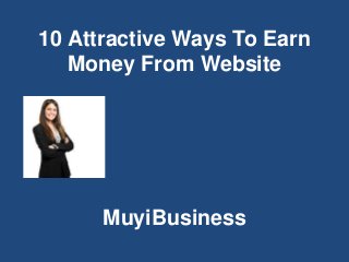 10 Attractive Ways To Earn
Money From Website
MuyiBusiness
 