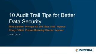 © 2015 Imperva, Inc. All rights reserved.
10 Audit Trail Tips for Better
Data Security
Mike Sanders, Principal SE and Team Lead, Imperva
Cheryl O’Neill, Product Marketing Director, Imperva
July 22,2015
 