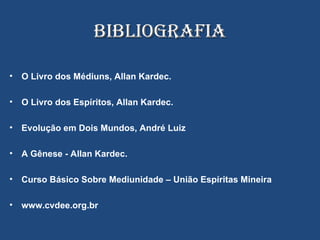 BIBLIOGRAFIA O Livro dos Médiuns, Allan Kardec. O Livro dos Espíritos, Allan Kardec.  Evolução em Dois Mundos, André Luiz A Gênese - Allan Kardec. Curso Básico Sobre Mediunidade – União Espíritas Mineira  www.cvdee.org.br 