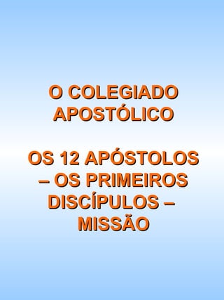 O COLEGIADO APOSTÓLICO OS 12 APÓSTOLOS – OS PRIMEIROS DISCÍPULOS –  MISSÃO 