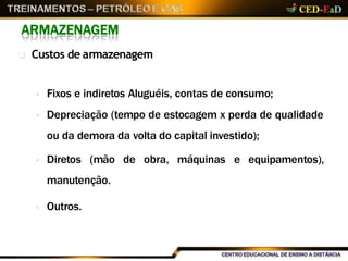 ARMAZENAGEM
 Custos de armazenagem
 Fixos e indiretos Aluguéis, contas de consumo;
 Depreciação (tempo de estocagem x perda de qualidade
ou da demora da volta do capital investido);
 Diretos (mão de obra, máquinas e equipamentos),
manutenção.
 Outros.
 