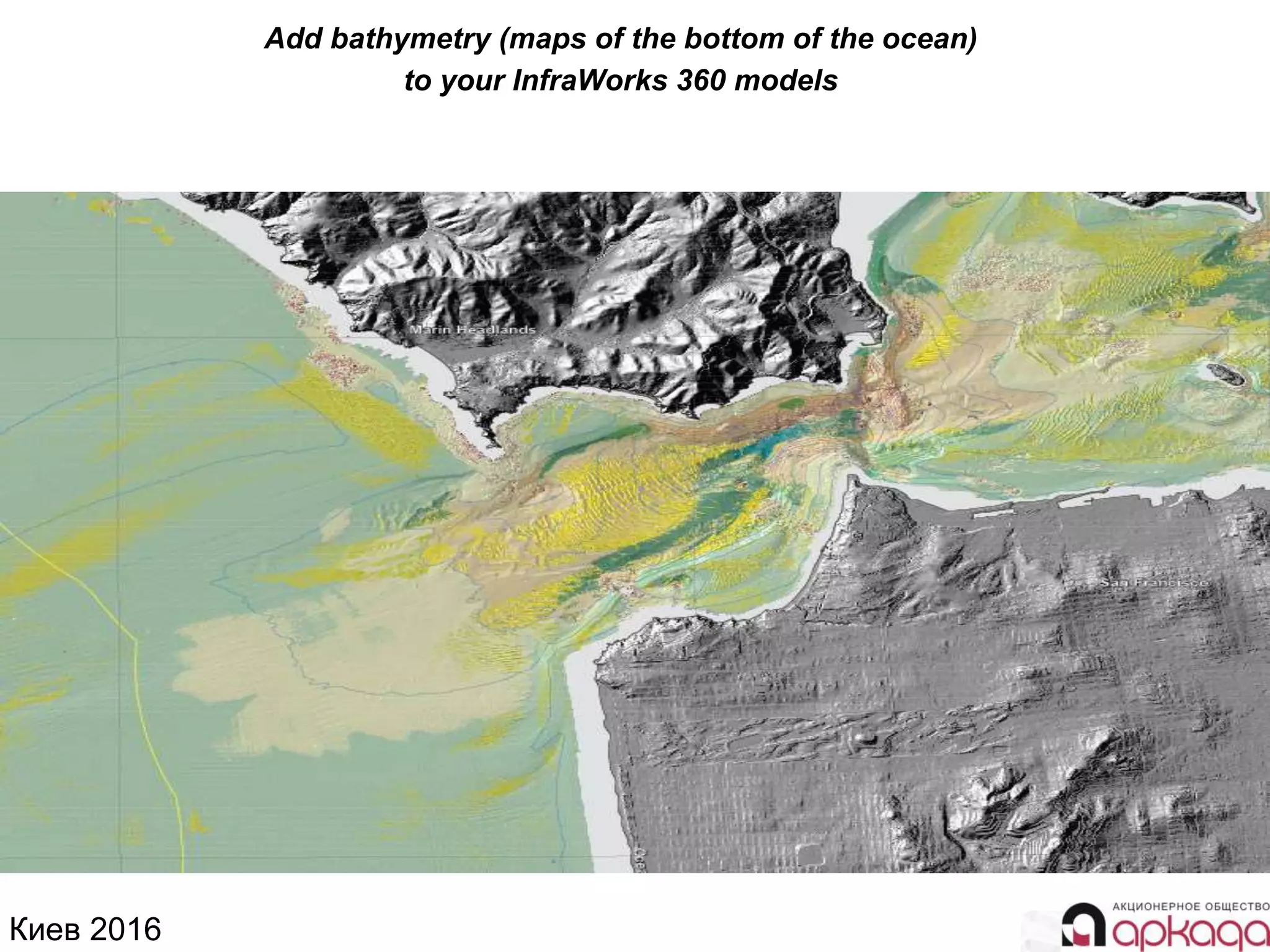 Киев 2016
Add bathymetry (maps of the bottom of the ocean)
to your InfraWorks 360 models
 