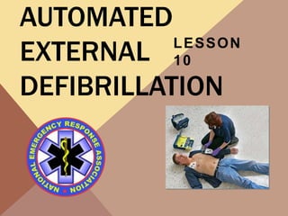 AUTOMATED
EXTERNAL
DEFIBRILLATION
LESSON
10
 