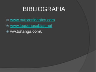 BIBLIOGRAFIA
 www.euroresidentes.com
 www.loquenosabias.net
 ww.batanga.com/.
 