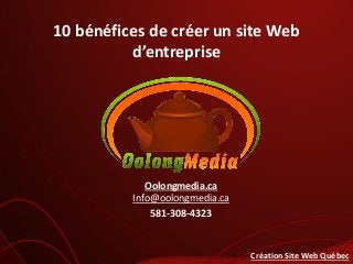10 bénéfices de créer un site Web
d’entreprise
Oolongmedia.ca
Info@oolongmedia.ca
581-308-4323
Création Site Web Québec
 