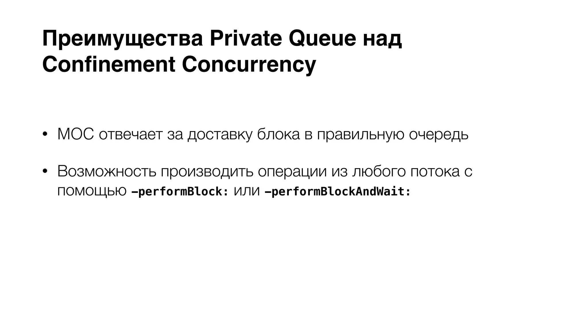 Преимущества Private Queue над 
Confinement Concurrency 
• MOC отвечает за доставку блока в правильную очередь 
• Возможность производить операции из любого потока с 
помощью -performBlock: или -performBlockAndWait: 
• Неиспользуемая очередь более эффективна, чем 
дополнительный поток 
 