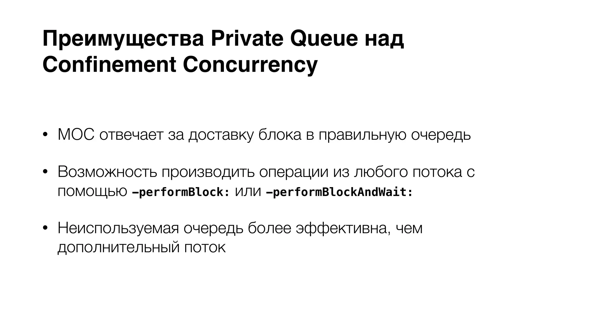Преимущества Private Queue над 
Confinement Concurrency 
• MOC отвечает за доставку блока в правильную очередь 
• Возможность производить операции из любого потока с 
помощью -performBlock: или -performBlockAndWait: 
• Неиспользуемая очередь более эффективна, чем 
дополнительный поток 
 