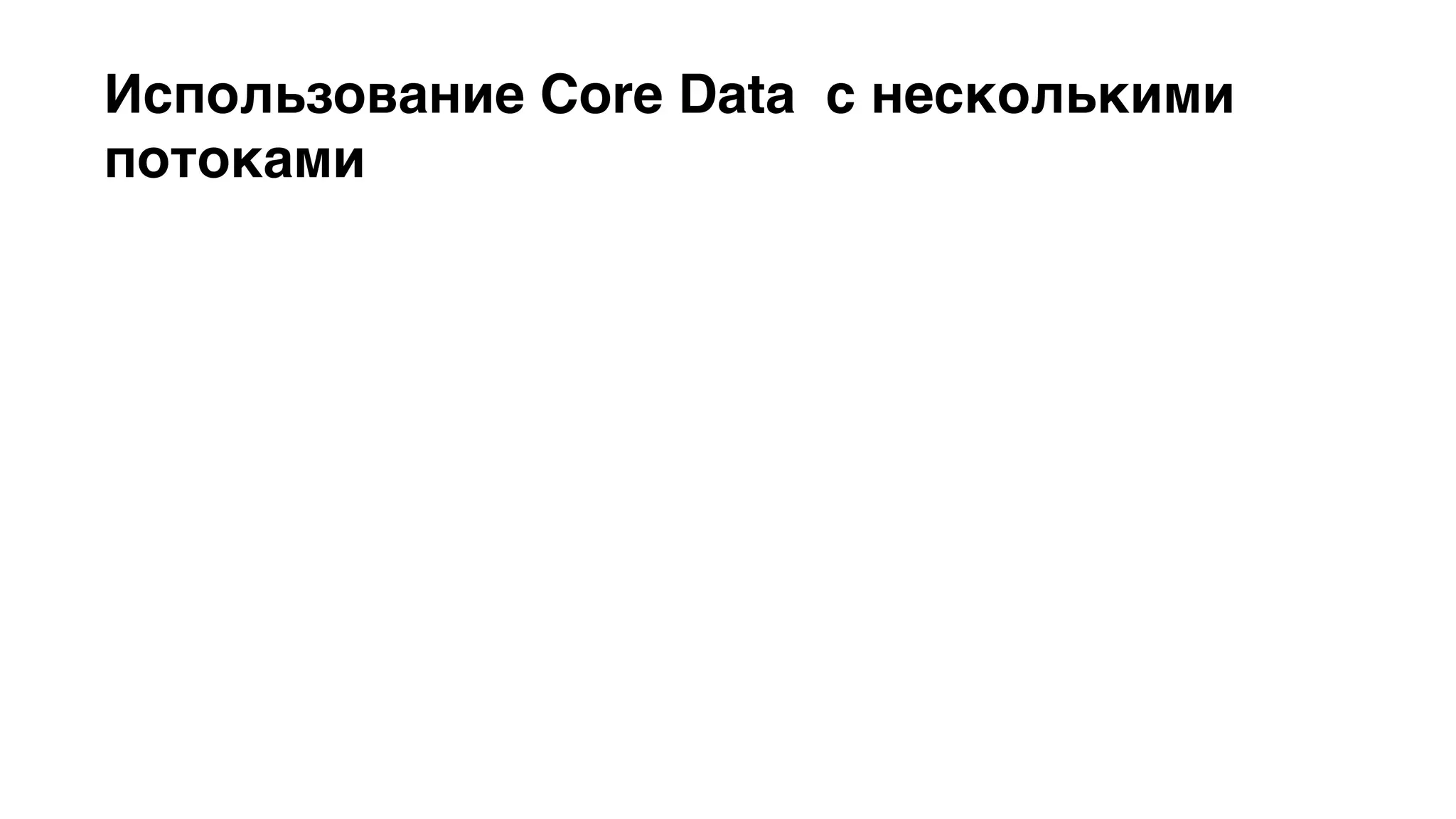 Использование Core Data с несколькими 
потоками 
NSManagedObjectID – универсальный потокобезопасный 
идентификатор 
• Временный 
• Постоянный 
 