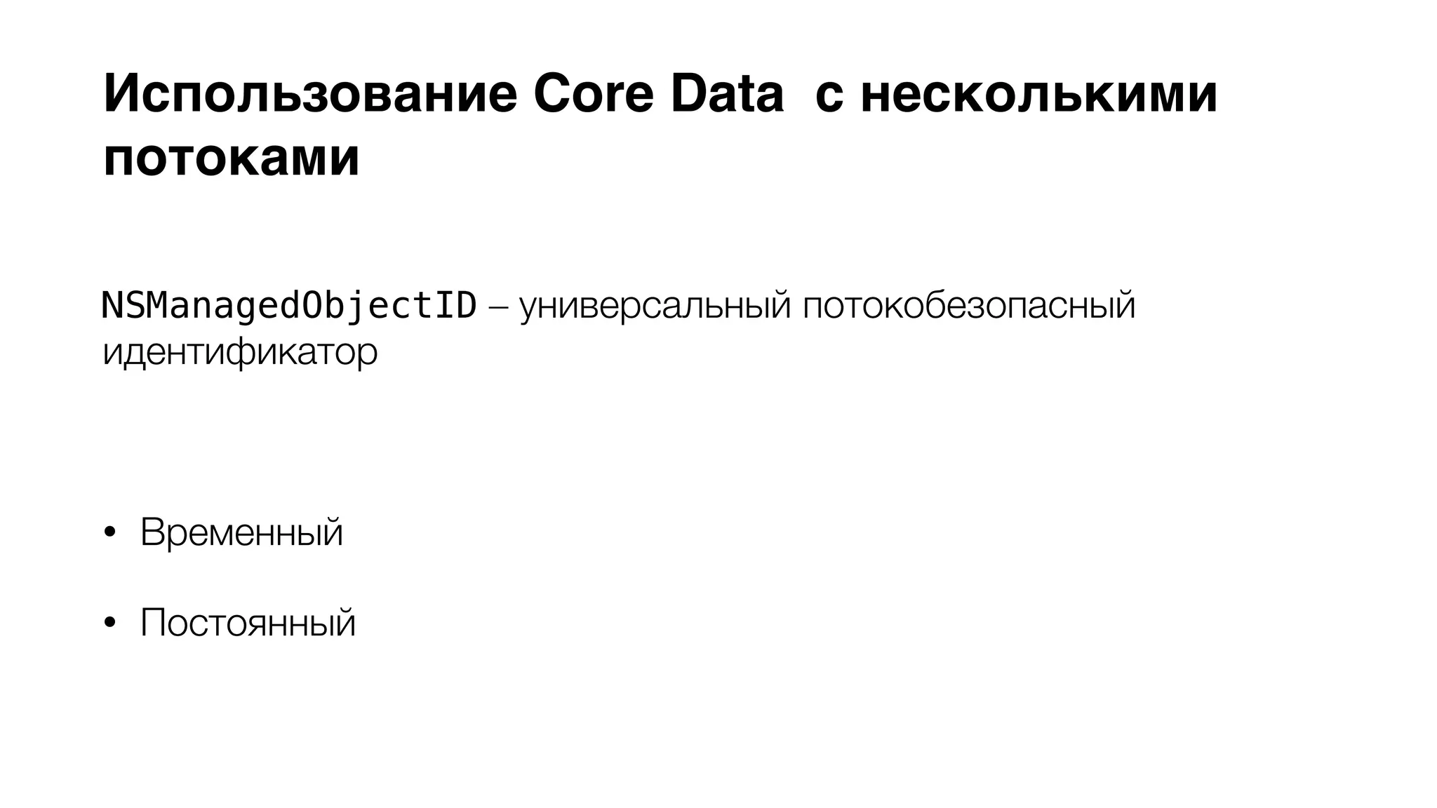 Использование Core Data с несколькими 
потоками 
NSManagedObjectID – универсальный потокобезопасный 
идентификатор 
• Временный 
• Постоянный 
 