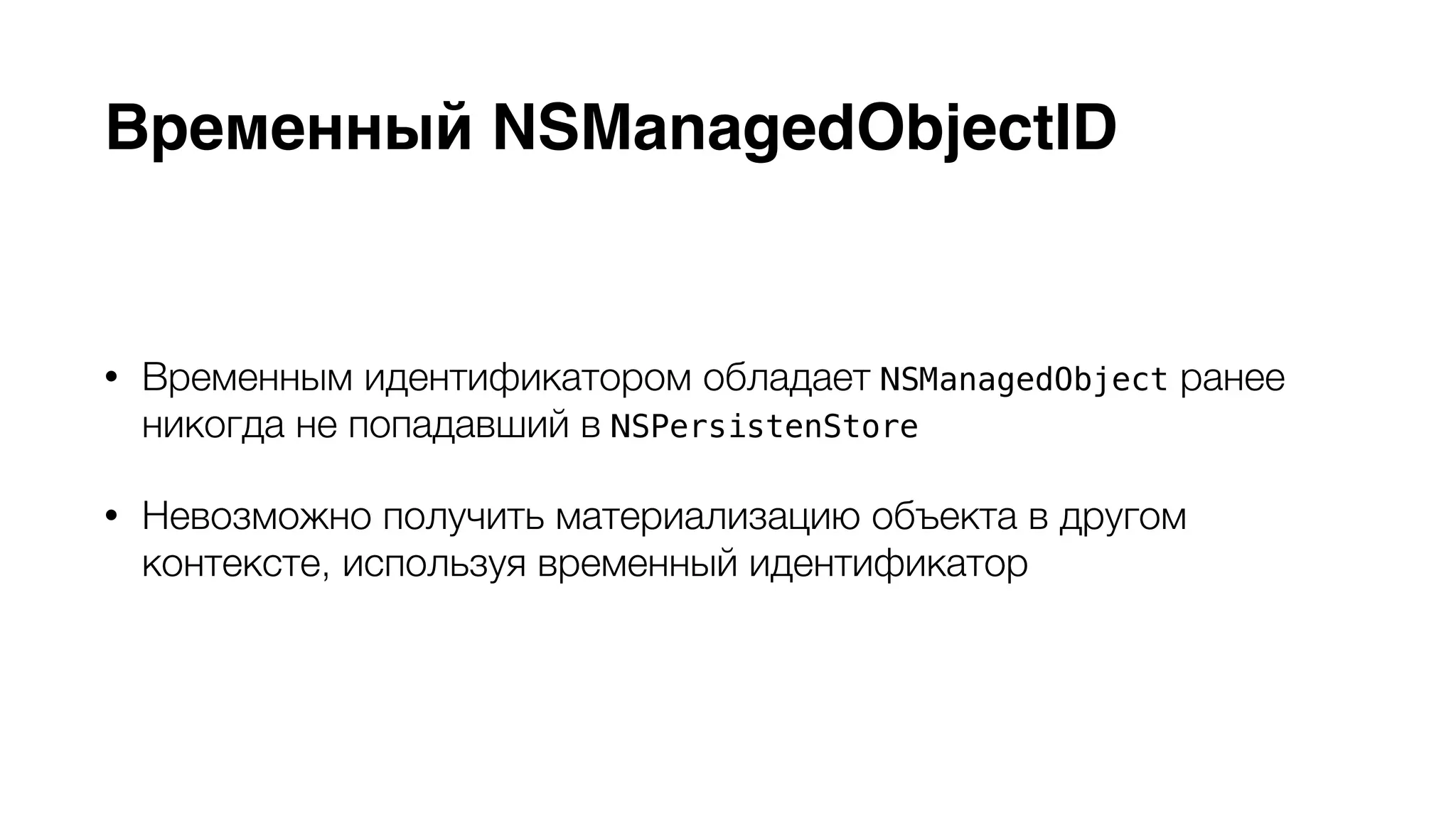 Временный NSManagedObjectID 
• Временным идентификатором обладает NSManagedObject ранее 
никогда не попадавший в NSPersistenStore 
• Невозможно получить материализацию объекта в другом 
контексте, используя временный идентификатор 
 
