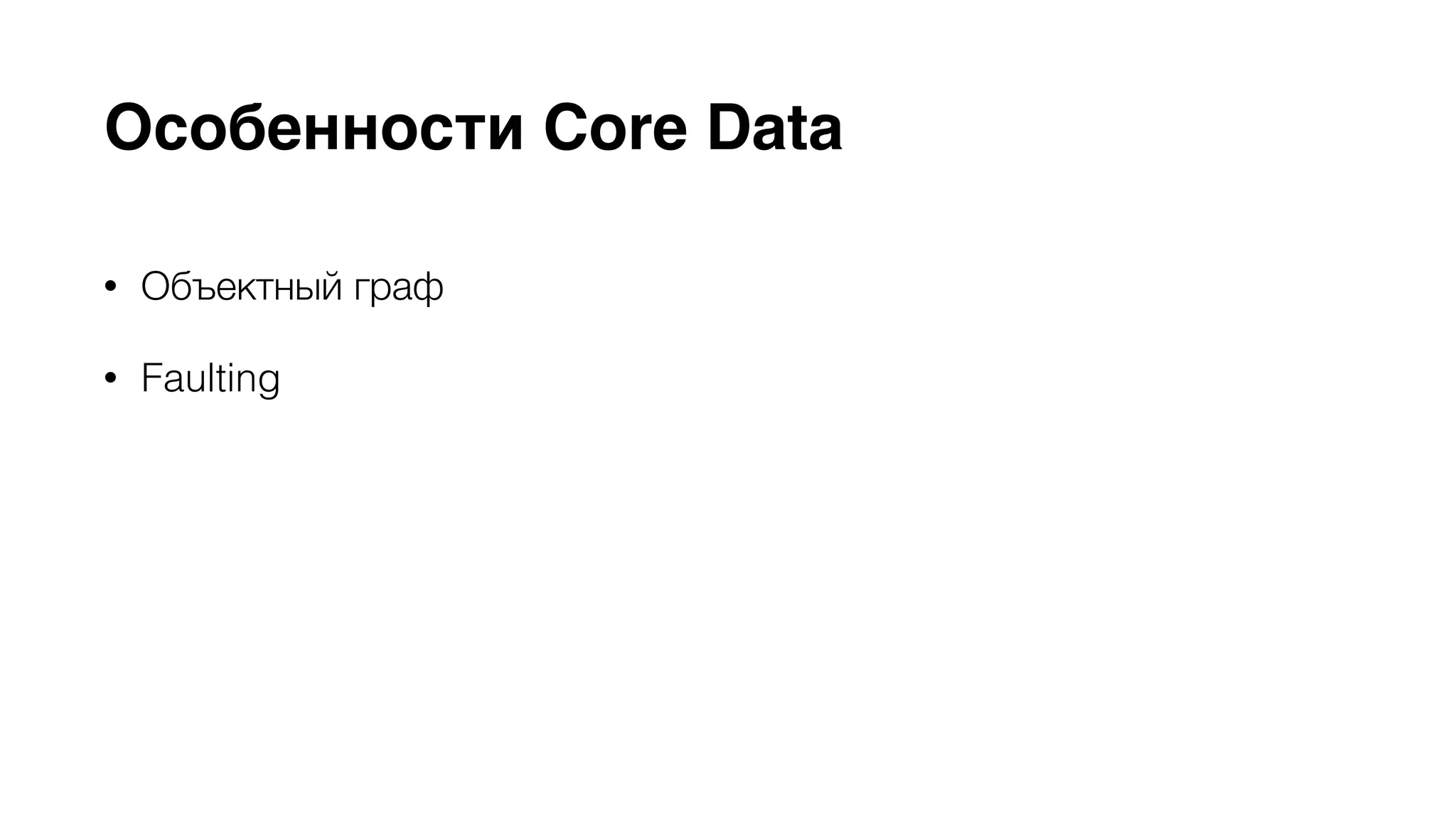 Особенности Core Data 
• Объектный граф 
• Faulting 
• Версионность моделей баз данных 
• Поддержка KVO 
• Синхронизация пользовательских данных c помощью iCloud 
 