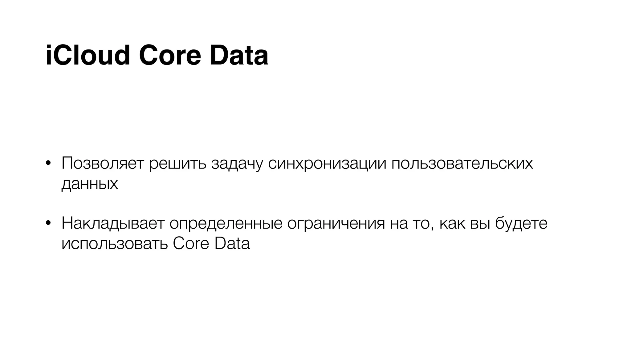 iCloud Core Data 
• Позволяет решить задачу синхронизации пользовательских 
данных 
• Накладывает определенные ограничения на то, как вы будете 
использовать Core Data 
 