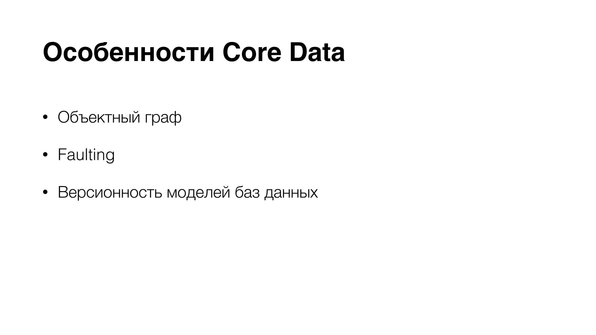 Особенности Core Data 
• Объектный граф 
• Faulting 
• Версионность моделей баз данных 
• Поддержка KVO 
• Синхронизация пользовательских данных c помощью iCloud 
 
