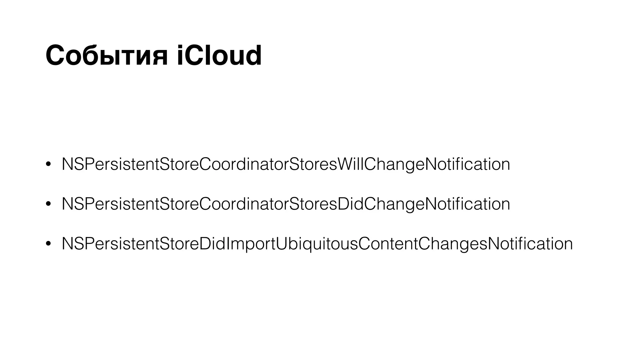 События iCloud 
• NSPersistentStoreCoordinatorStoresWillChangeNotification 
• NSPersistentStoreCoordinatorStoresDidChangeNotification 
• NSPersistentStoreDidImportUbiquitousContentChangesNotification 
 