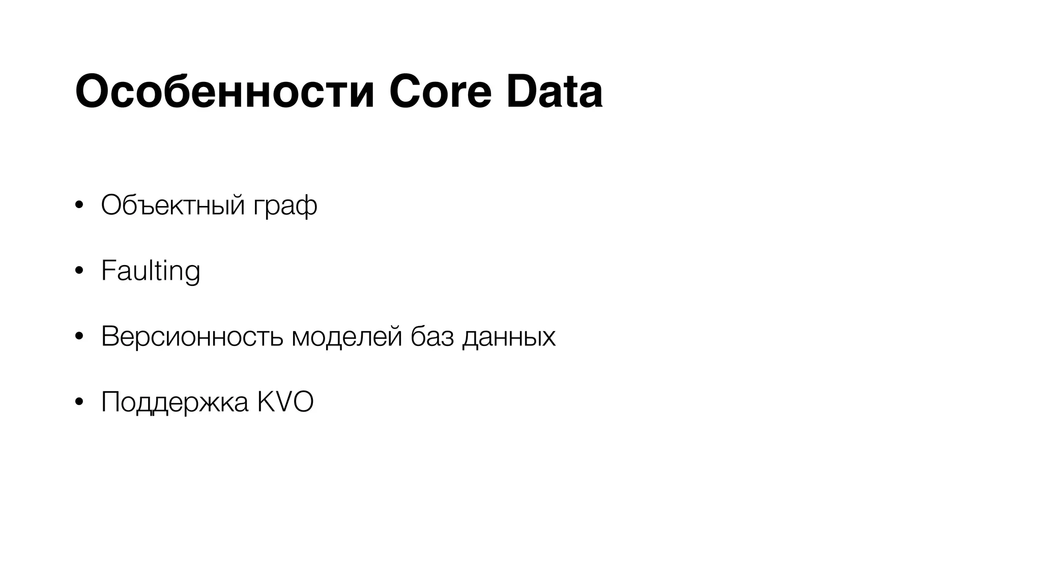 Особенности Core Data 
• Объектный граф 
• Faulting 
• Версионность моделей баз данных 
• Поддержка KVO 
• Синхронизация пользовательских данных c помощью iCloud 
 