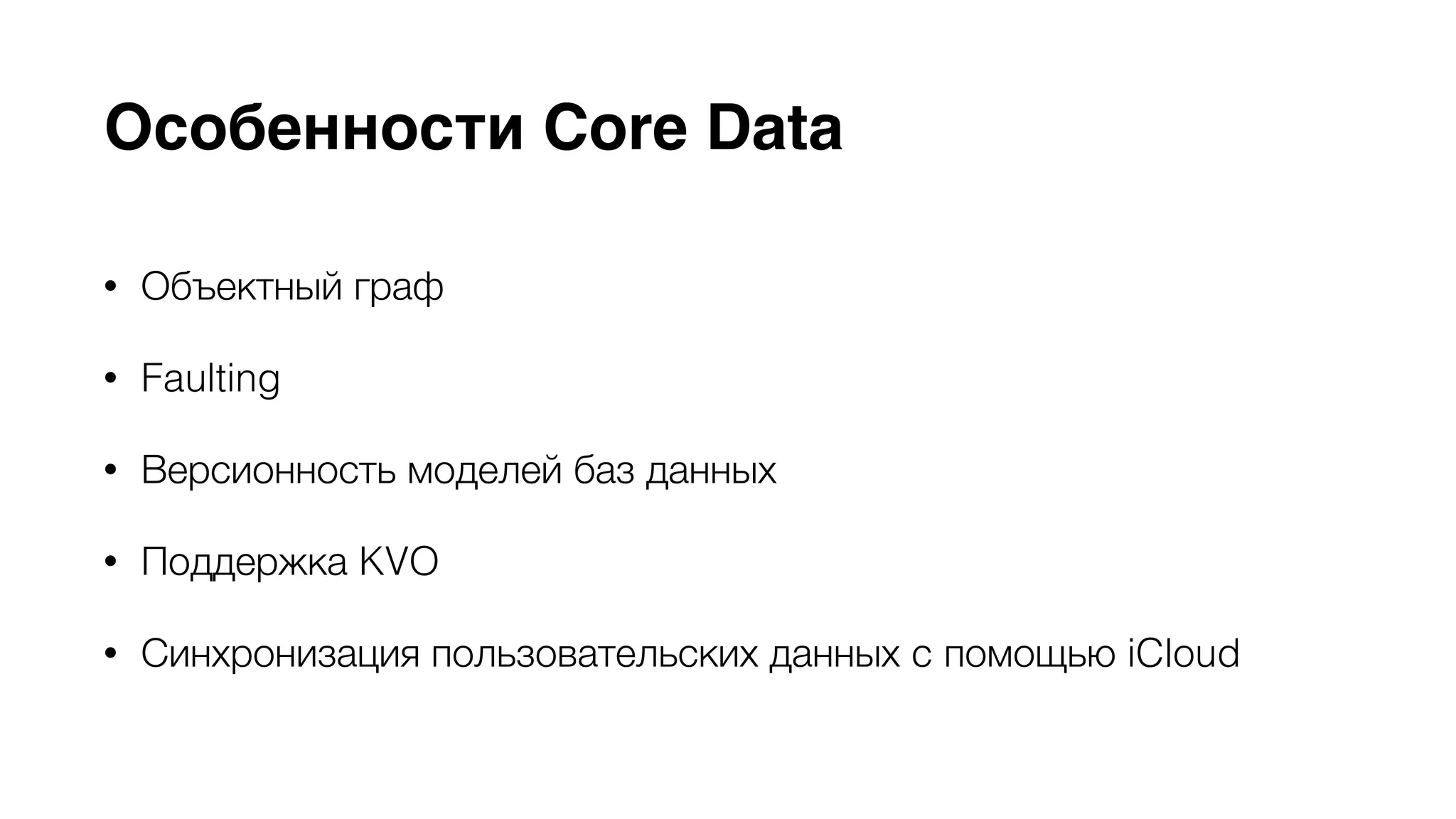 Особенности Core Data 
• Объектный граф 
• Faulting 
• Версионность моделей баз данных 
• Поддержка KVO 
• Синхронизация пользовательских данных c помощью iCloud 
 