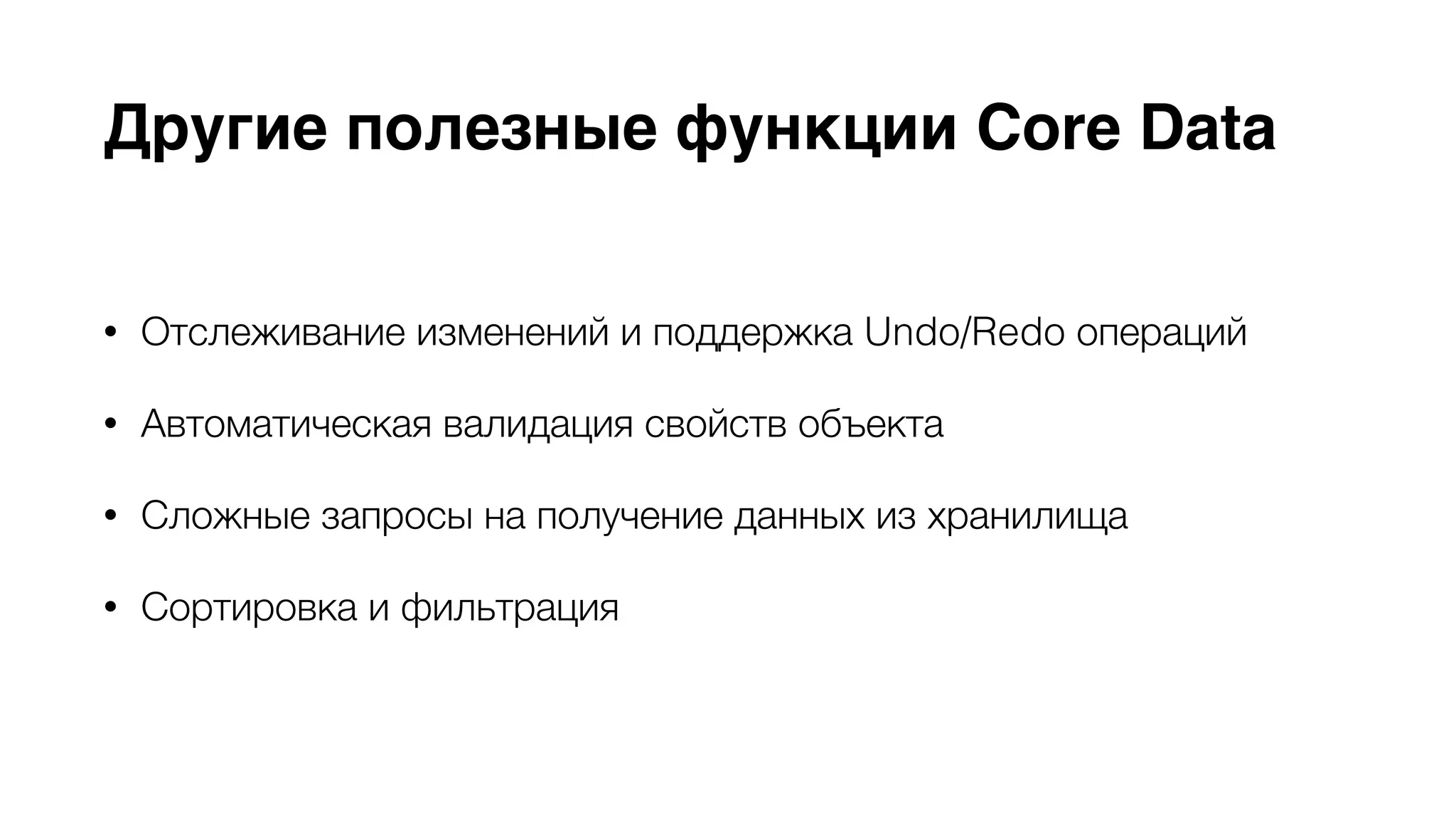 Другие полезные функции Core Data 
• Отслеживание изменений и поддержка Undo/Redo операций 
• Автоматическая валидация свойств объекта 
• Сложные запросы на получение данных из хранилища 
• Сортировка и фильтрация 
 