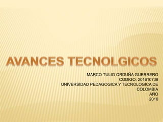 MARCO TULIO ORDUÑA GUERRERO
CODIGO: 201610738
UNIVERSIDAD PEDAGOGICA Y TECNOLOGICA DE
COLOMBIA
AÑO
2016
 