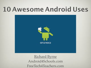 10 Awesome Android Uses




          Richard Byrne
       Android4Schools.com
      FreeTech4Teachers.com
 