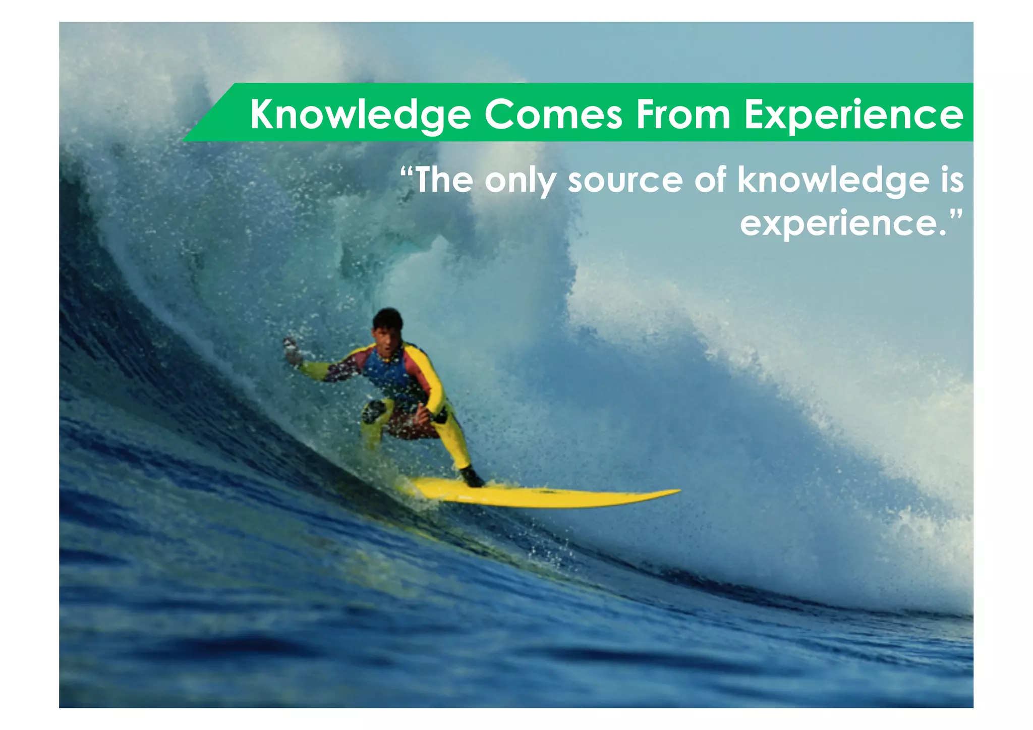 Knowledge Comes From Experience
“The only source of knowledge is
experience.”