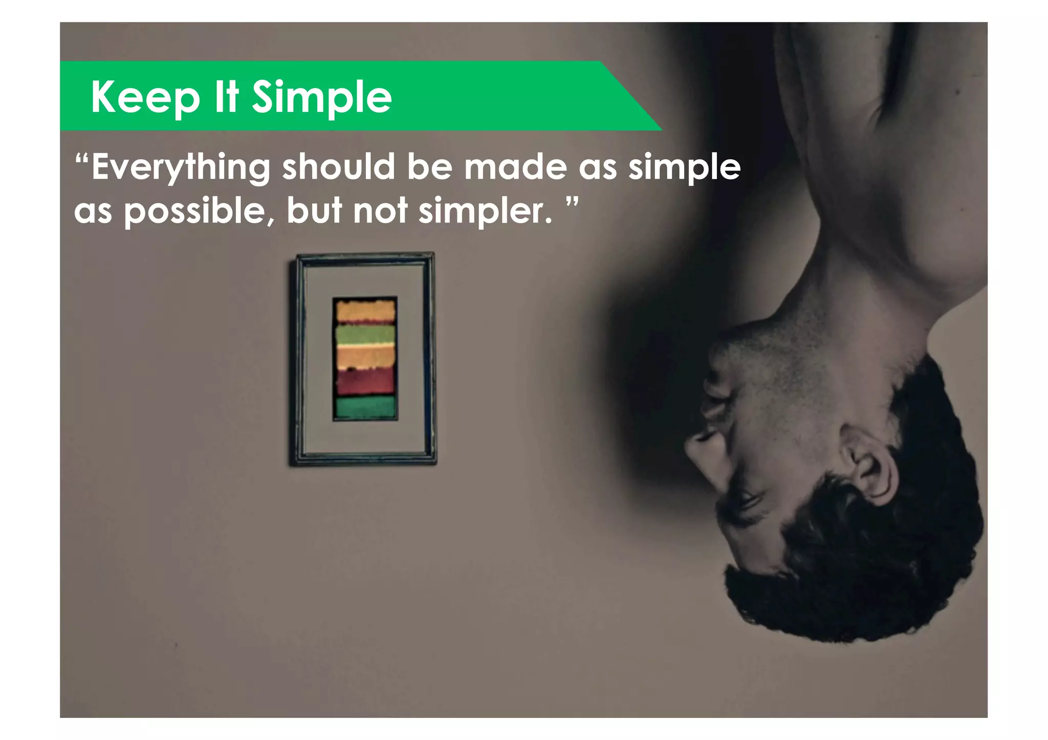 Keep It Simple
“Everything should be made as simple
as possible, but not simpler. ”