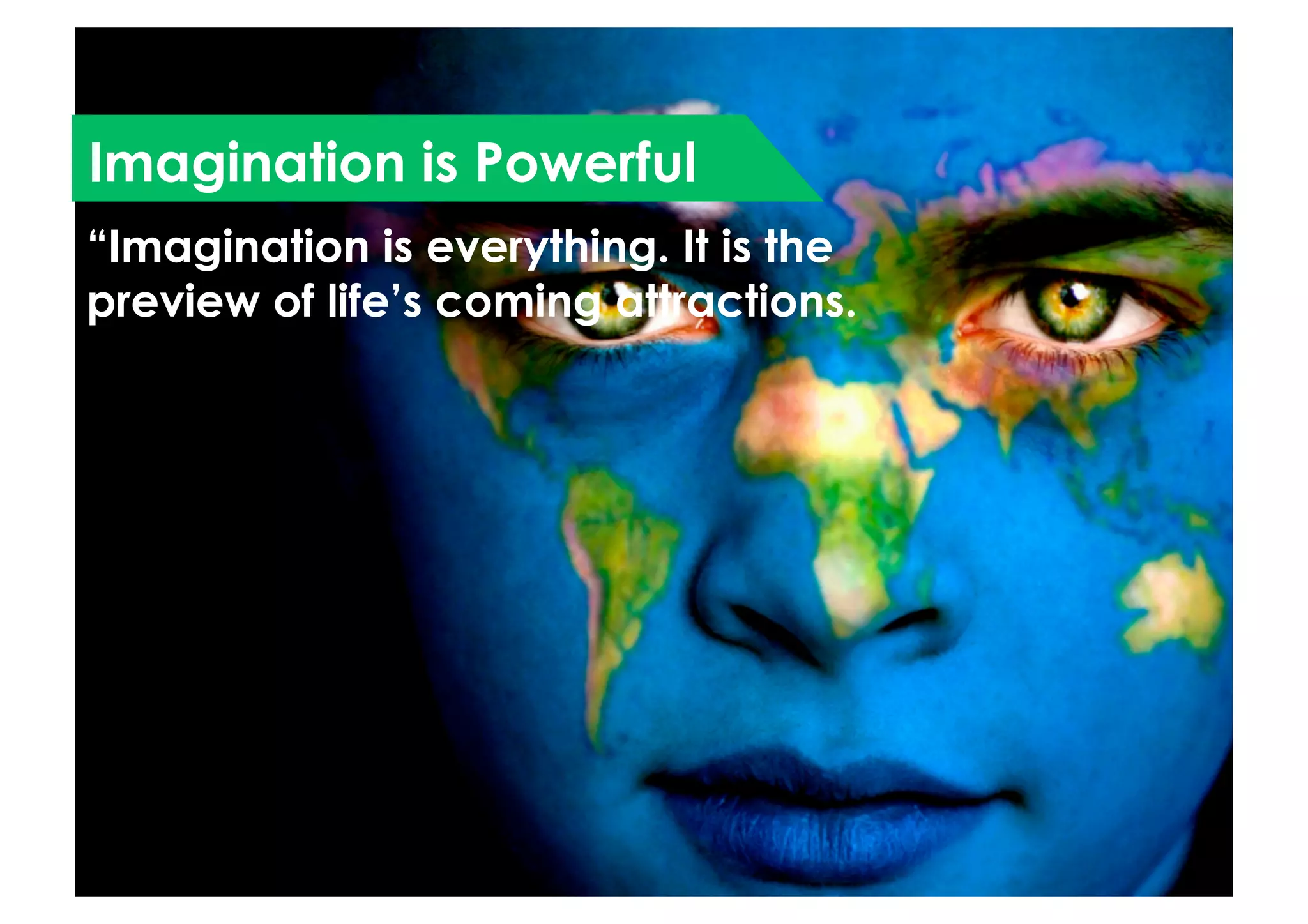 Imagination is Powerful
“Imagination is everything. It is the
preview of life’s coming attractions.