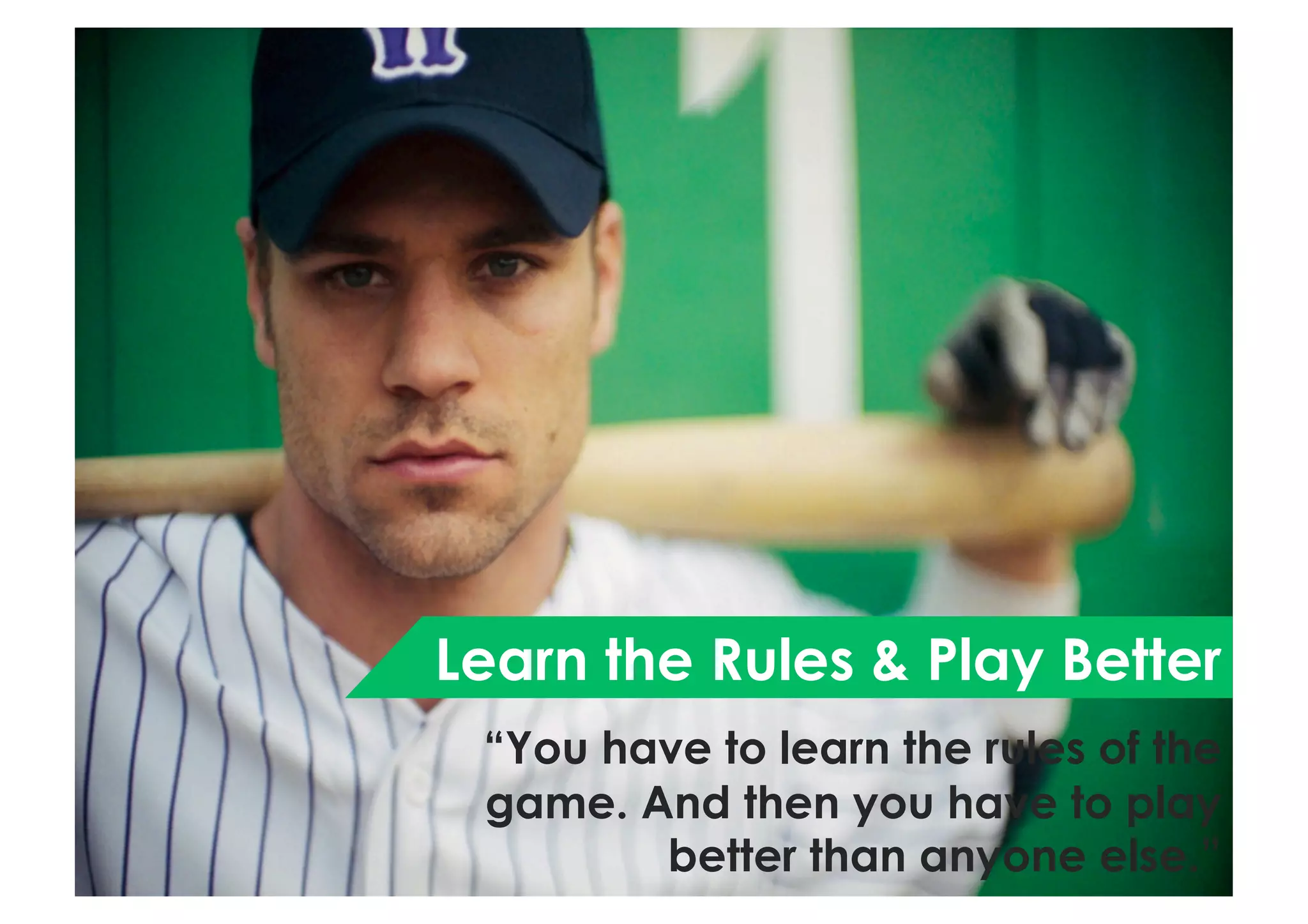 Learn the Rules & Play Better
“You have to learn the rules of the
game. And then you have to play
better than anyone else.”