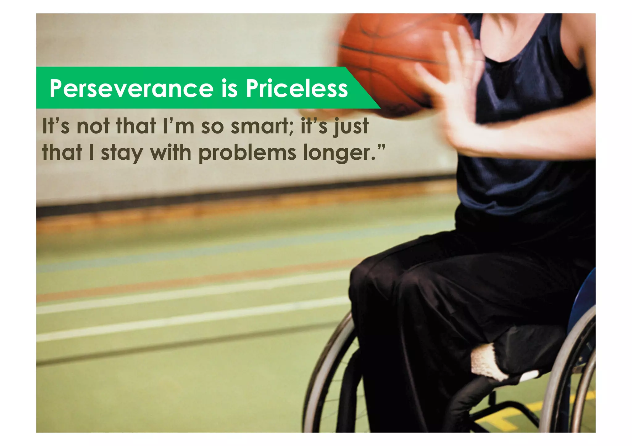 Perseverance is Priceless
It’s not that I’m so smart; it’s just
that I stay with problems longer.”