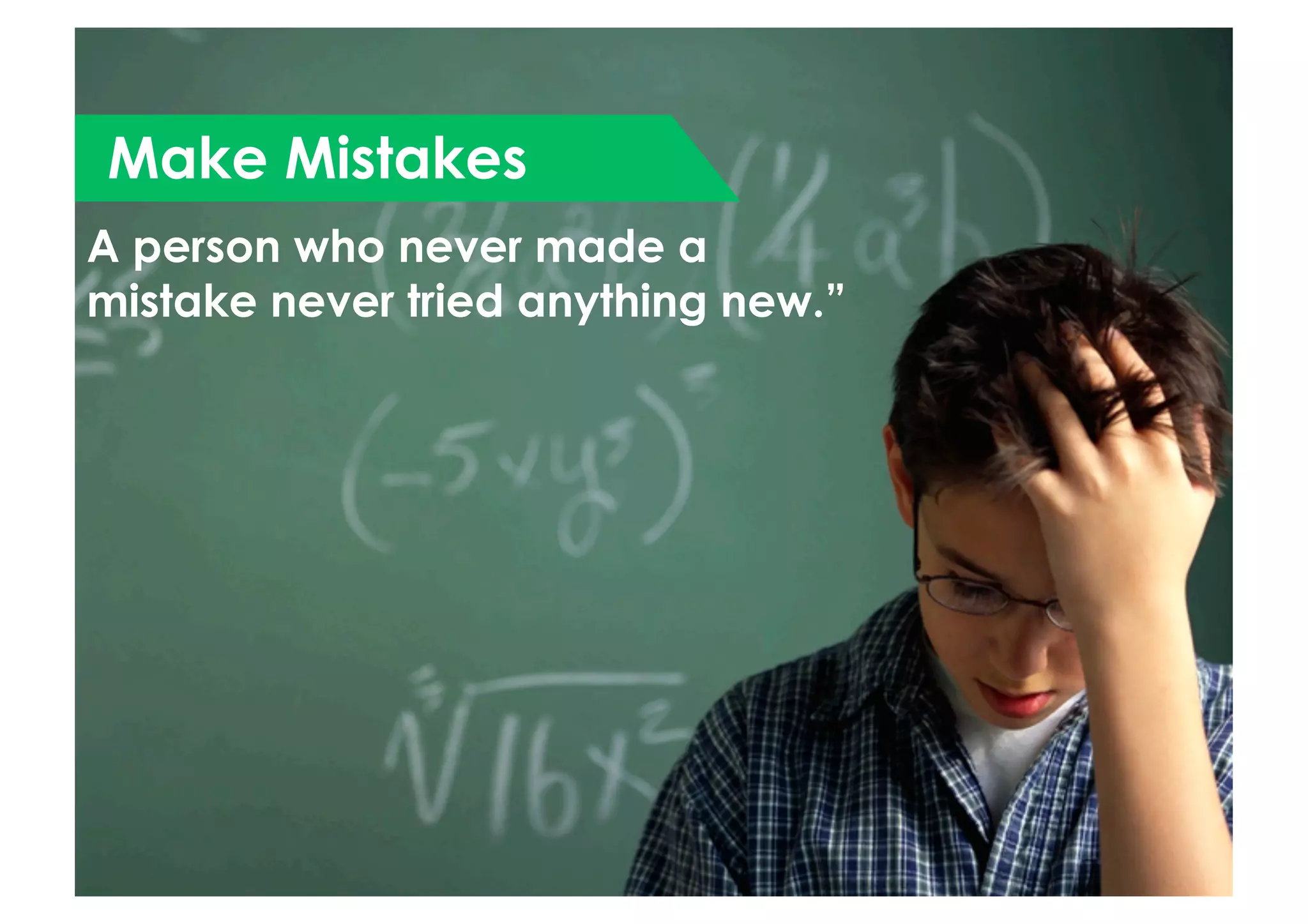 Make Mistakes
A person who never made a
mistake never tried anything new.”
