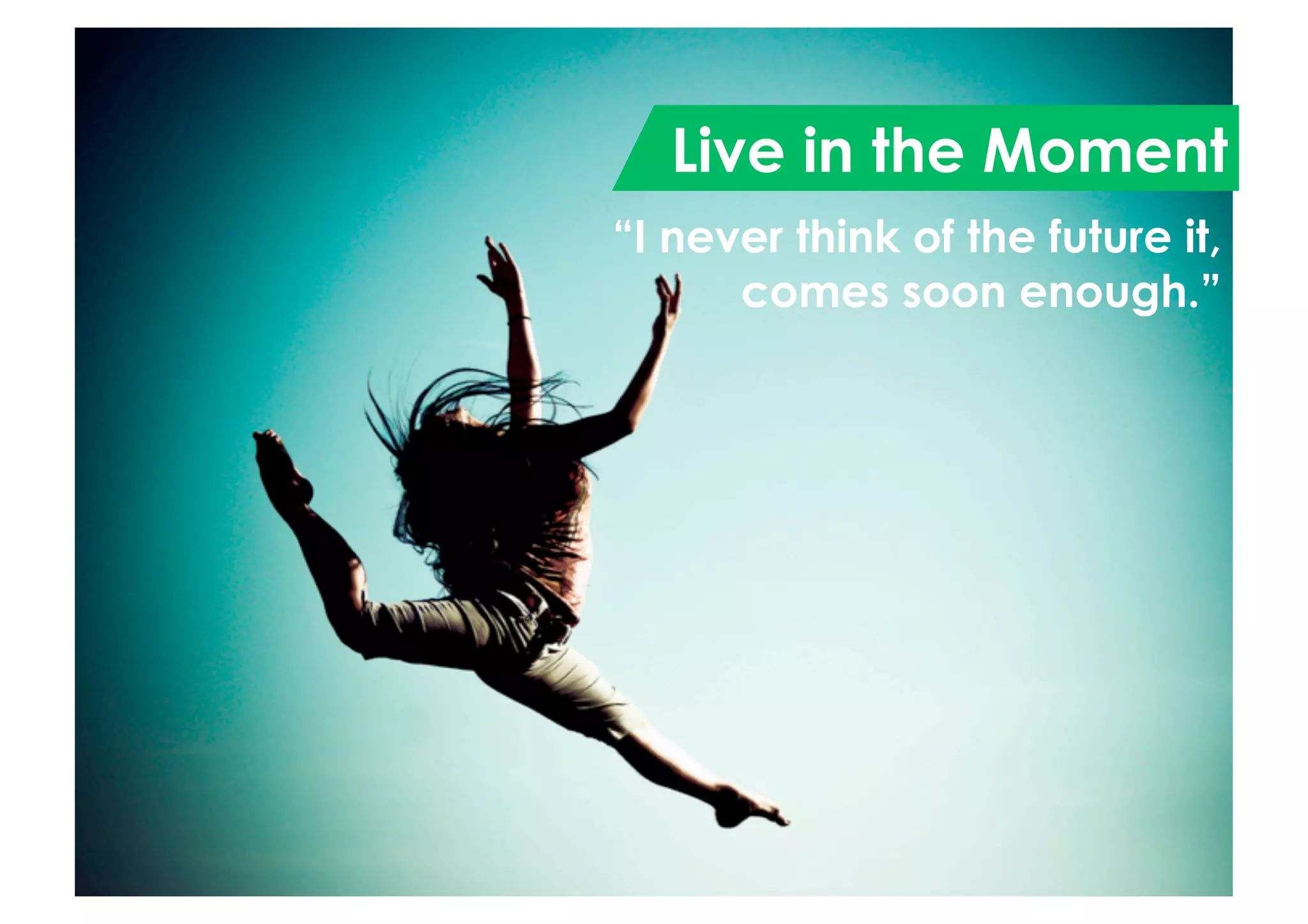 Live in the Moment
“I never think of the future it,
comes soon enough.”