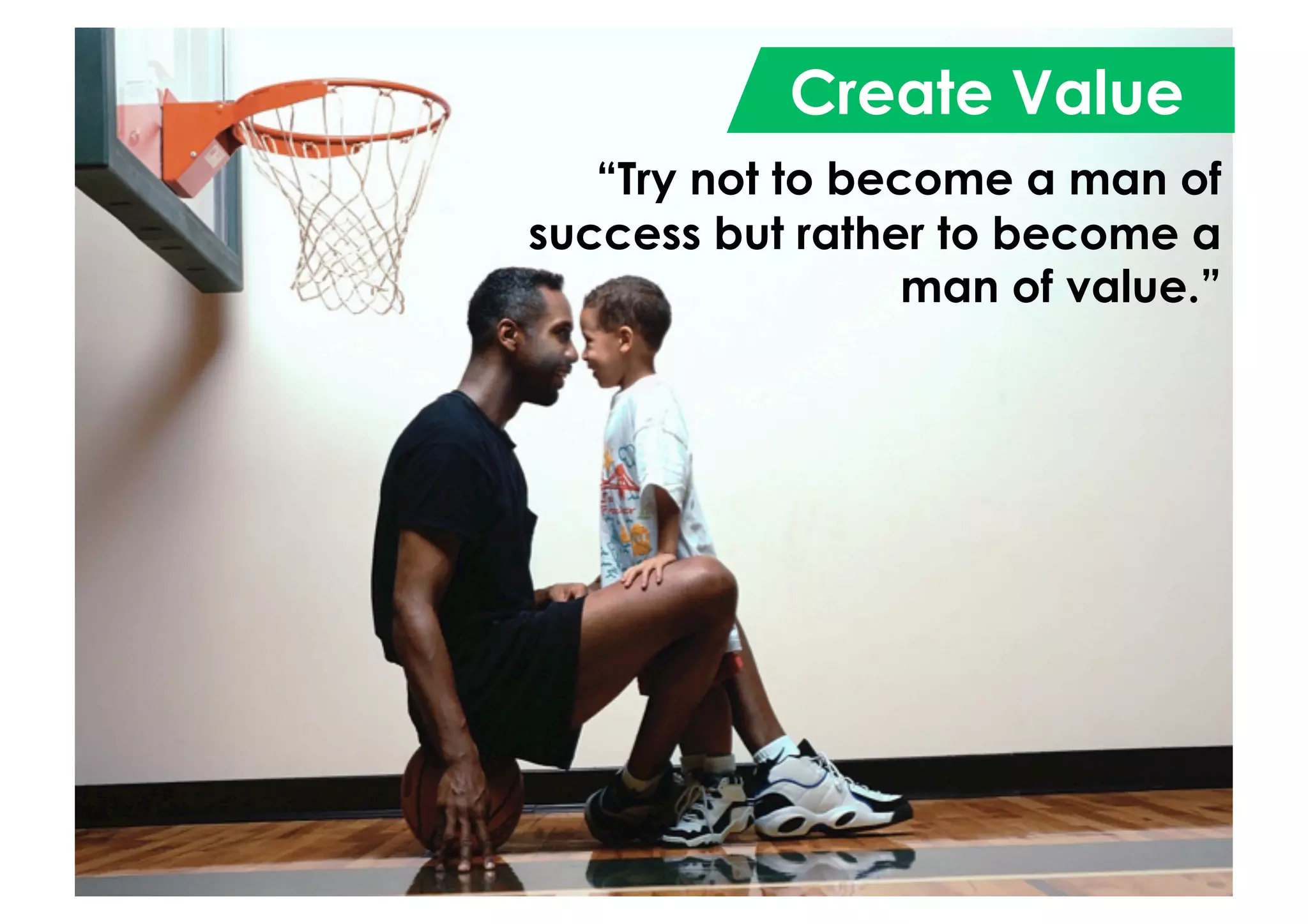 Create Value
“Try not to become a man of
success but rather to become a
man of value.”