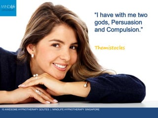 “I have with me
two gods,
Persuasion and
Compulsion.”
Themistocles
10 AWESOME HYPNOTHERAPY QOUTES | MINDLIFE HYPNOTHERAPY SINGAPORE
 
