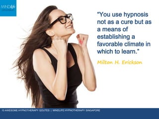 “You use hypnosis
not as a cure but
as a means of
establishing a
favorable climate
in which to learn.”
Milton H. Erickson
10 AWESOME HYPNOTHERAPY QOUTES | MINDLIFE HYPNOTHERAPY SINGAPORE
 